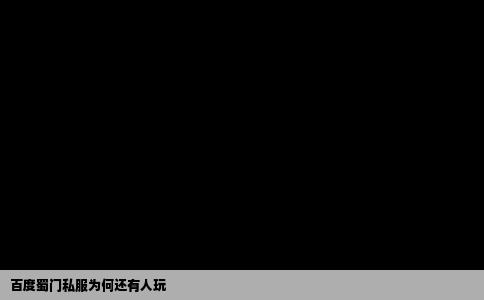 百度蜀门私服为何还有人玩